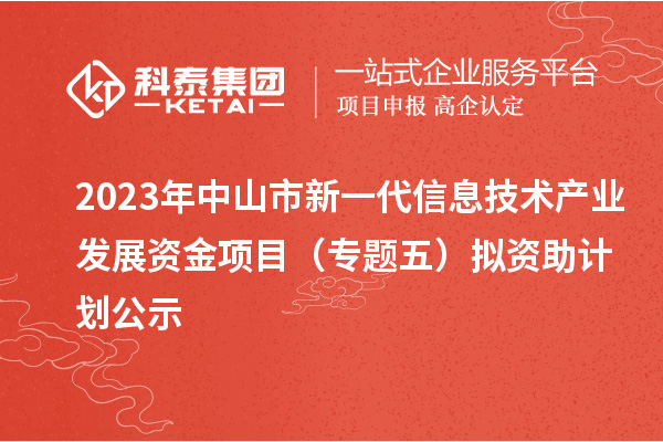 2023年中山市新一代信息技術產(chǎn)業(yè)發(fā)展資金項目（專題五）擬資助計劃公示