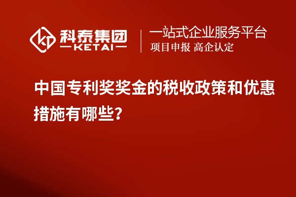 中國(guó)專利獎(jiǎng)獎(jiǎng)金的稅收政策和優(yōu)惠措施有哪些？