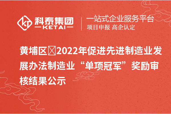 黃埔區(qū)?2022年促進(jìn)先進(jìn)制造業(yè)發(fā)展辦法制造業(yè)“單項(xiàng)冠軍”獎(jiǎng)勵(lì)審核結(jié)果公示