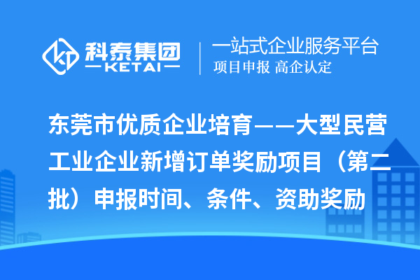 東莞市優(yōu)質(zhì)企業(yè)培育——大型民營工業(yè)企業(yè)新增訂單獎勵項目（第二批）申報時間、條件、資助獎勵