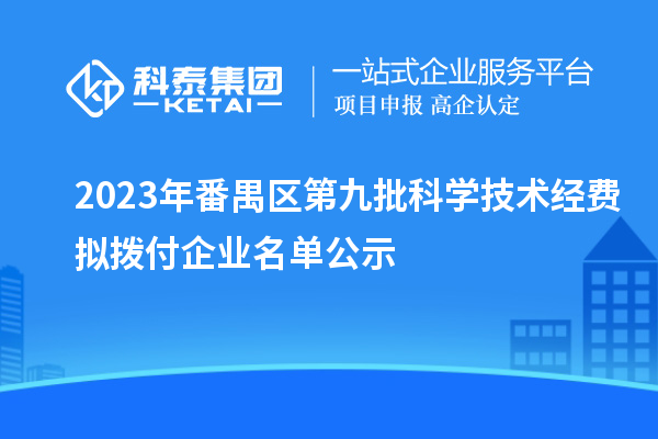 2023年番禺區第九批科學(xué)技術(shù)經(jīng)費擬撥付企業(yè)名單公示