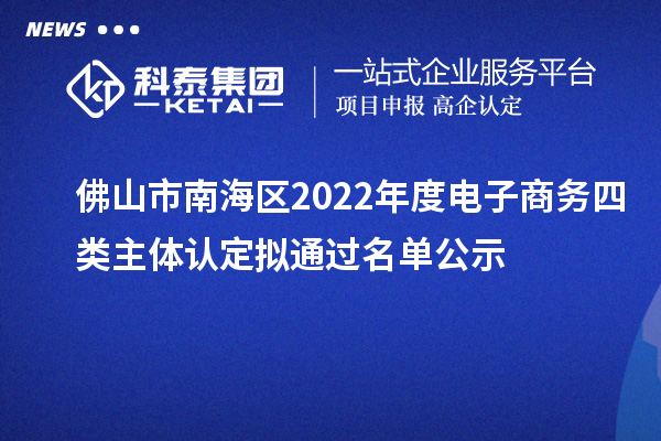 佛山市南海區(qū)2022年度電子商務(wù)四類(lèi)主體認(rèn)定擬通過(guò)名單公示