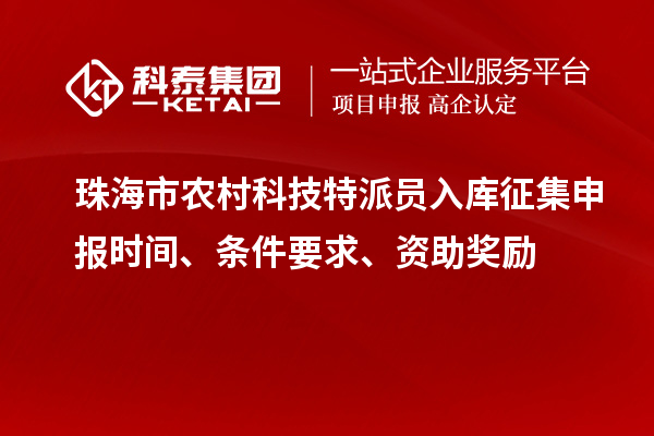 珠海市農(nóng)村科技特派員入庫征集申報(bào)時(shí)間、條件要求、資助獎(jiǎng)勵(lì)