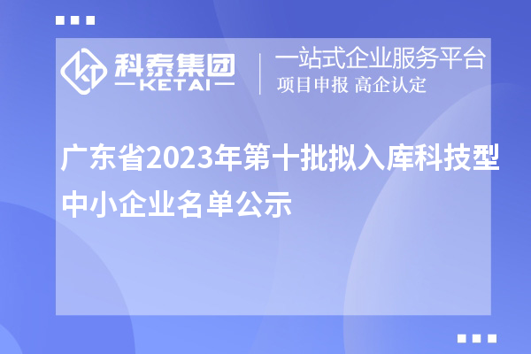 廣東省2023年第十批擬入庫科技型中小企業(yè)名單公示