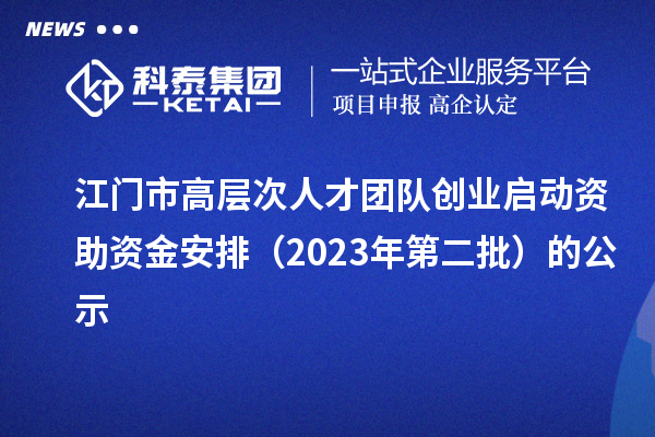 江門(mén)市高層次人才團隊創(chuàng  )業(yè)啟動(dòng)資助資金安排（2023年第二批）的公示