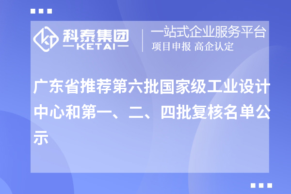 廣東省推薦第六批國家級工業(yè)設計中心和第一、二、四批復核名單公示