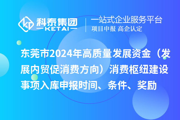 東莞市2024年高質(zhì)量發(fā)展資金（發(fā)展內貿促消費方向）消費樞紐建設事項入庫申報時(shí)間、條件、獎勵