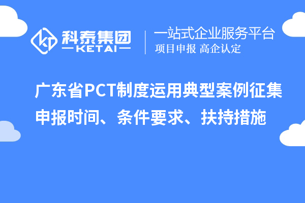 廣東省PCT制度運用典型案例征集申報時(shí)間、條件要求、扶持措施