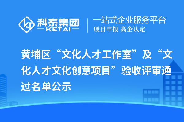 黃埔區(qū)“文化人才工作室”及“文化人才文化創(chuàng)意項目”驗收評審?fù)ㄟ^名單公示