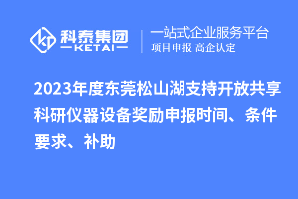 2023年度東莞松山湖支持開(kāi)放共享科研儀器設備獎勵申報時(shí)間、條件要求、補助