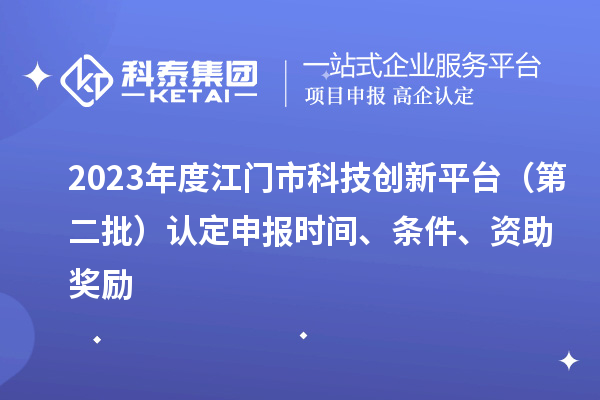 2023年度江門(mén)市科技創(chuàng)新平臺(tái)（第二批）認(rèn)定申報(bào)時(shí)間、條件、資助獎(jiǎng)勵(lì)