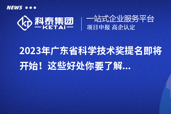 2023年廣東省科學(xué)技術(shù)獎提名即將開(kāi)始！這些好處你要了解...