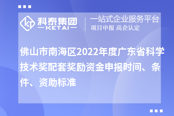 佛山市南海區2022年度廣東省科學(xué)技術(shù)獎配套獎勵資金申報時(shí)間、條件、資助標準