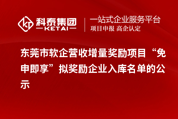 東莞市軟企營收增量獎勵項目“免申即享”擬獎勵企業(yè)入庫名單的公示