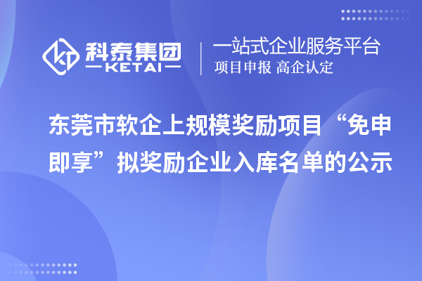 東莞市軟企上規(guī)模獎勵項目“免申即享”擬獎勵企業(yè)入庫名單的公示