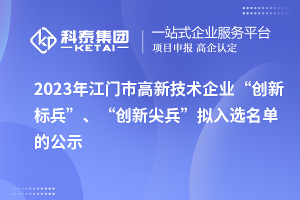 2023年江門市高新技術(shù)企業(yè)“創(chuàng)新標兵”、“創(chuàng)新尖兵”擬入選名單的公示