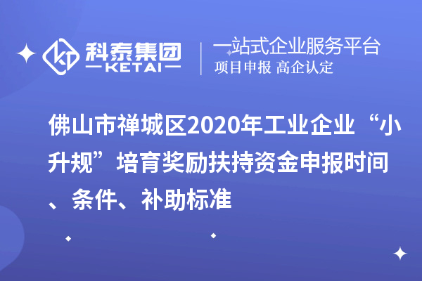 佛山市禪城區(qū)2020年工業(yè)企業(yè)“小升規(guī)”培育獎勵扶持資金申報時間、條件、補(bǔ)助標(biāo)準(zhǔn)