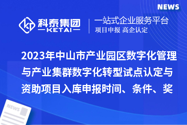 2023年中山市產(chǎn)業(yè)園區(qū)數(shù)字化管理與產(chǎn)業(yè)集群數(shù)字化轉(zhuǎn)型試點認定與資助項目入庫申報時間、條件、獎勵