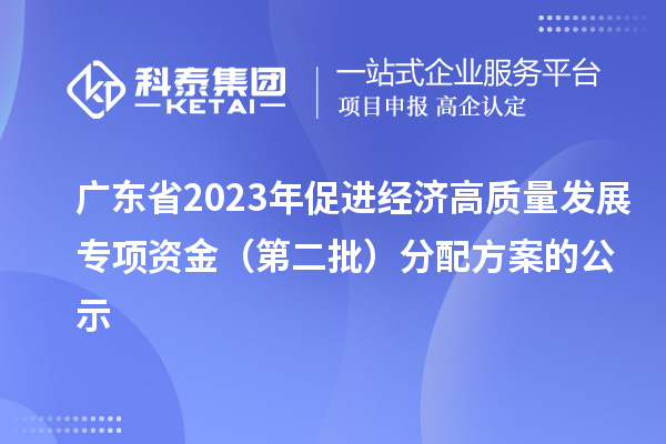 廣東省2023年促進經(jīng)濟高質(zhì)量發(fā)展專項資金（第二批）分配方案的公示