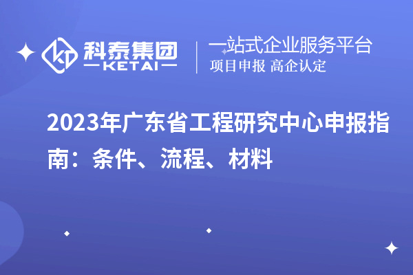 2023年廣東省工程研究中心申報(bào)指南：條件、流程、材料