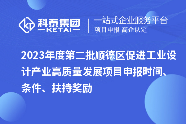 2023年度第二批順德區(qū)促進(jìn)工業(yè)設(shè)計(jì)產(chǎn)業(yè)高質(zhì)量發(fā)展項(xiàng)目申報(bào)時(shí)間、條件、扶持獎(jiǎng)勵(lì)