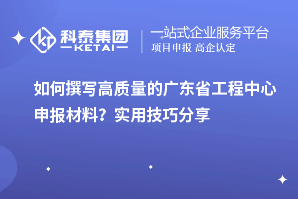 如何撰寫高質(zhì)量的廣東省工程中心申報材料？實(shí)用技巧分享