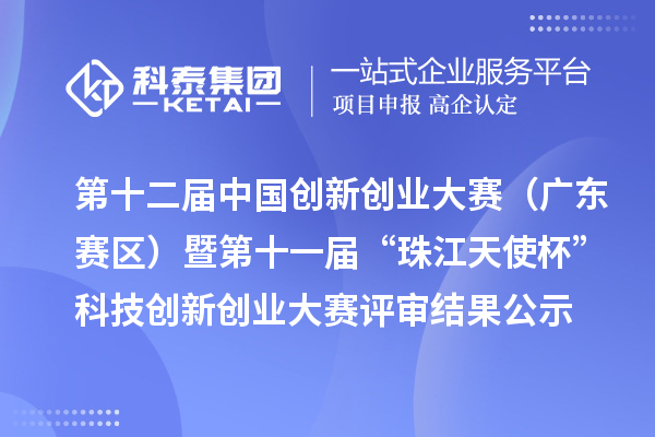 第十二屆中國創(chuàng  )新創(chuàng  )業(yè)大賽（廣東賽區）暨第十一屆“珠江天使杯”科技創(chuàng  )新創(chuàng  )業(yè)大賽評審結果公示