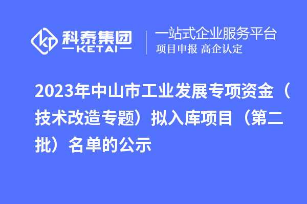 2023年中山市工業(yè)發(fā)展專項資金（技術(shù)改造專題）擬入庫項目（第二批）名單的公示