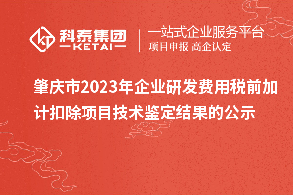 肇慶市2023年企業(yè)研發(fā)費用稅前加計扣除項目技術(shù)鑒定結(jié)果的公示