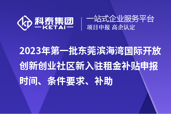 2023年第一批東莞濱海灣國際開(kāi)放創(chuàng  )新創(chuàng  )業(yè)社區新入駐租金補貼申報時(shí)間、條件要求、補助