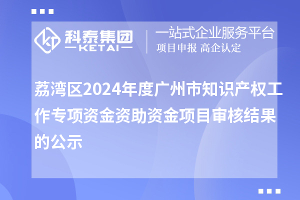 荔灣區(qū)2024年度廣州市知識產(chǎn)權(quán)工作專項資金資助資金項目審核結(jié)果的公示