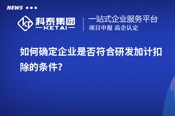 如何確定企業(yè)是否符合研發(fā)加計扣除的條件？