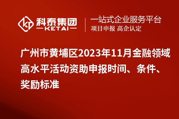 廣州市黃埔區2023年11月金融領(lǐng)域高水平活動(dòng)資助申報時(shí)間、條件、獎勵標準