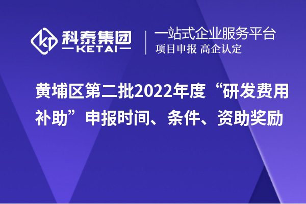 黃埔區(qū)第二批2022年度“研發(fā)費(fèi)用補(bǔ)助”申報(bào)時(shí)間、條件、資助獎(jiǎng)勵(lì)