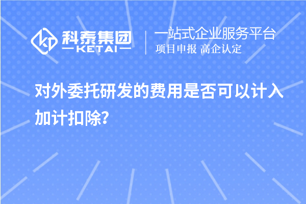 對外委托研發(fā)的費(fèi)用是否可以計(jì)入加計(jì)扣除？