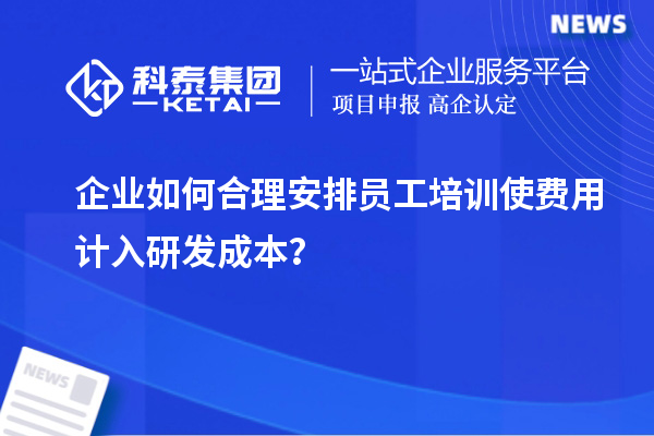 企業(yè)如何合理安排員工培訓(xùn)使費(fèi)用計(jì)入研發(fā)成本？