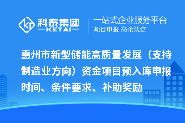 惠州市新型儲能高質(zhì)量發(fā)展（支持制造業(yè)方向）資金項目預入庫申報時(shí)間、條件要求、補助獎勵