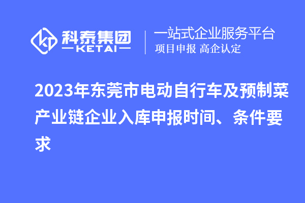 2023年東莞市電動自行車及預(yù)制菜產(chǎn)業(yè)鏈企業(yè)入庫申報時間、條件要求