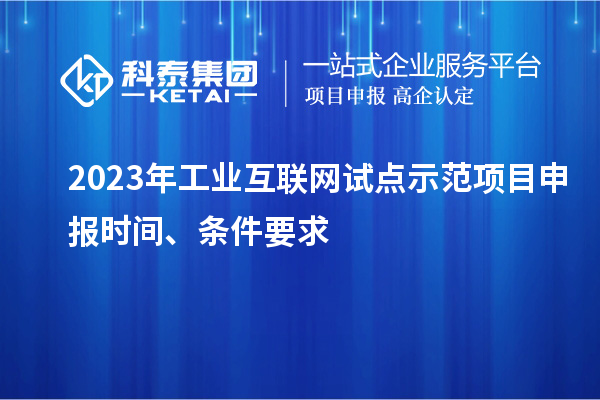 2023年工業(yè)互聯(lián)網(wǎng)試點(diǎn)示范項目申報時(shí)間、條件要求