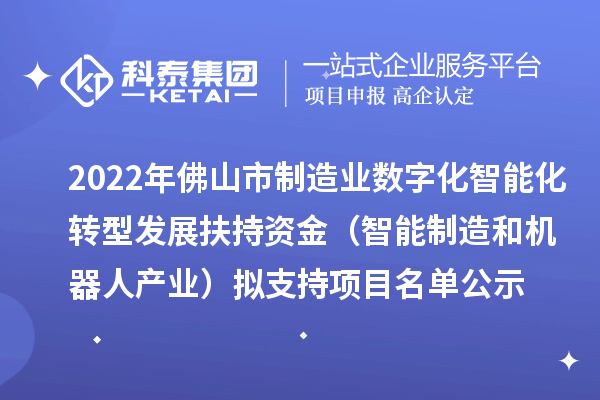 2022年佛山市制造業(yè)數字化智能化轉型發(fā)展扶持資金（智能制造和機器人產(chǎn)業(yè)）擬支持項目名單公示