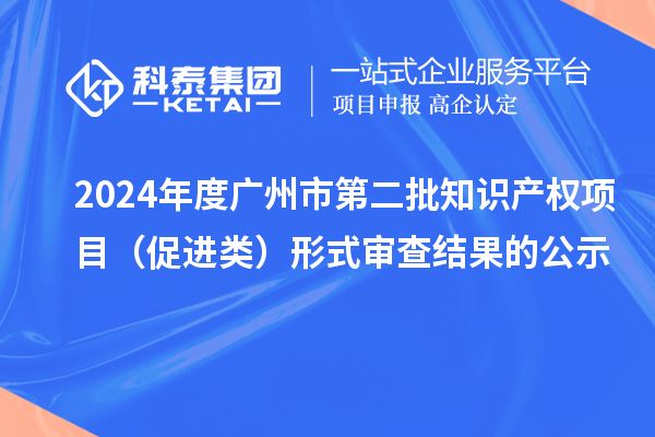 2024年度廣州市第二批知識產(chǎn)權(quán)項目（促進(jìn)類）形式審查結(jié)果的公示