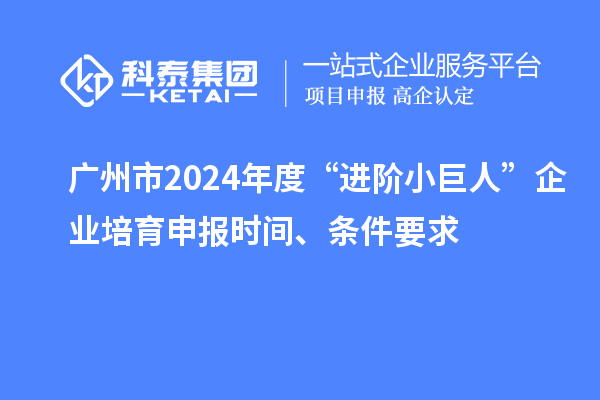 廣州市2024年度“進(jìn)階小巨人”企業(yè)培育申報時(shí)間、條件要求