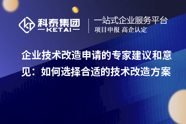 企業(yè)技術(shù)改造申請的專(zhuān)家建議和意見(jiàn)：如何選擇合適的技術(shù)改造方案