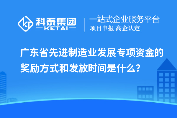 廣東省先進(jìn)制造業(yè)發(fā)展專項(xiàng)資金的獎勵方式和發(fā)放時(shí)間是什么？