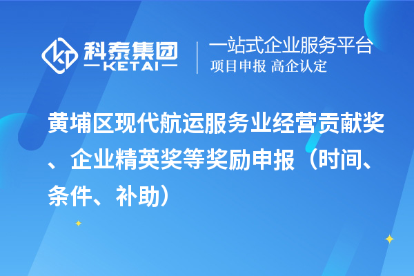 黃埔區現代航運服務(wù)業(yè)經(jīng)營(yíng)貢獻獎、企業(yè)精英獎等獎勵申報（時(shí)間、條件、補助）