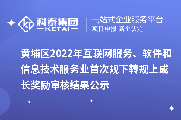 黃埔區(qū)2022年互聯(lián)網(wǎng)服務(wù)、軟件和信息技術(shù)服務(wù)業(yè)首次規(guī)下轉(zhuǎn)規(guī)上成長(zhǎng)獎(jiǎng)勵(lì)審核結(jié)果公示