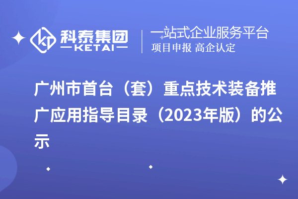 廣州市首臺(tái)（套）重點(diǎn)技術(shù)裝備推廣應(yīng)用指導(dǎo)目錄（2023年版）的公示