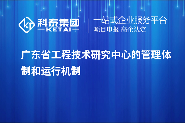 廣東省工程技術(shù)研究中心的管理體制和運行機制