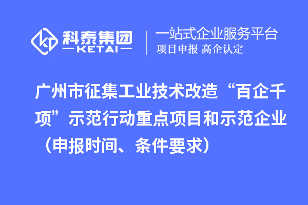 廣州市征集工業(yè)技術(shù)改造“百企千項”示范行動(dòng)重點(diǎn)項目和示范企業(yè)（申報時(shí)間、條件要求）