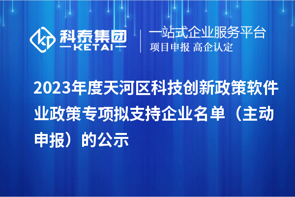 2023年度天河區(qū)科技創(chuàng)新政策軟件業(yè)政策專項擬支持企業(yè)名單（主動申報）的公示